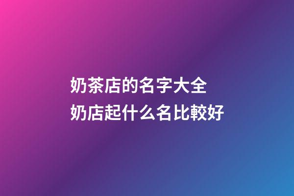 奶茶店的名字大全 奶店起什么名比較好-第1張-店鋪起名-玄機派